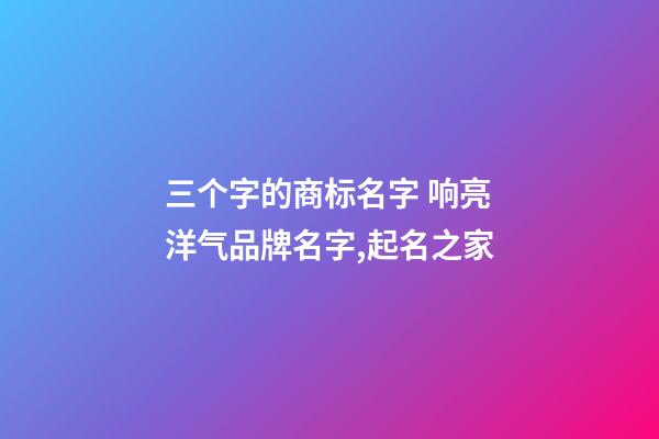 三个字的商标名字 响亮洋气品牌名字,起名之家-第1张-商标起名-玄机派